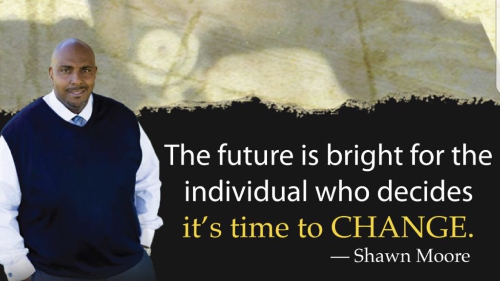 Shawn Moore — The future is bright for the individual who decides it's time to change.
